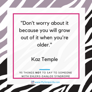 quote 'don't worry about it because you will grow out of it (EDS) when you are older' Kaz Temple